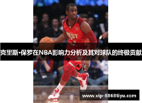 克里斯·保罗在NBA影响力分析及其对球队的终极贡献