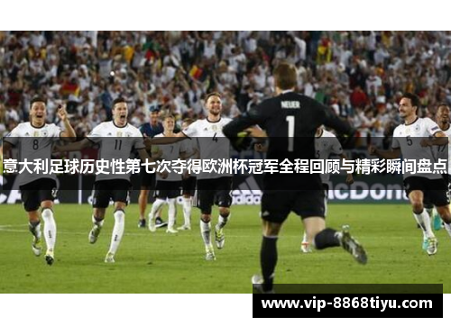 意大利足球历史性第七次夺得欧洲杯冠军全程回顾与精彩瞬间盘点