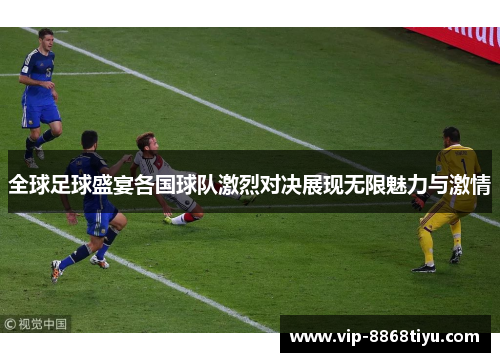 全球足球盛宴各国球队激烈对决展现无限魅力与激情 全球足球盛宴各国球队激烈对决展现无限魅力与激情