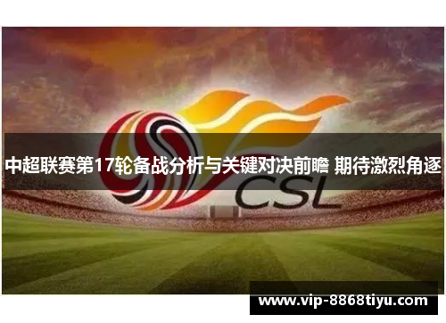 中超联赛第17轮备战分析与关键对决前瞻 期待激烈角逐 中超联赛第17轮备战分析与关键对决前瞻 期待激烈角逐