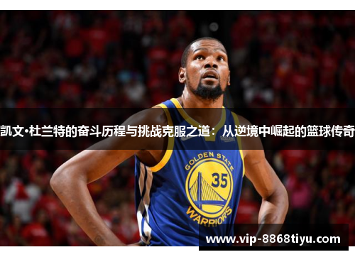 凯文·杜兰特的奋斗历程与挑战克服之道：从逆境中崛起的篮球传奇