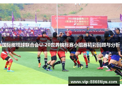 国际橄榄球联合会U-20世界锦标赛小组赛精彩回顾与分析