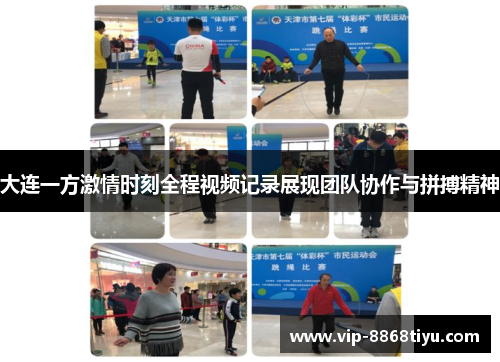 大连一方激情时刻全程视频记录展现团队协作与拼搏精神 大连一方激情时刻全程视频记录展现团队协作与拼搏精神