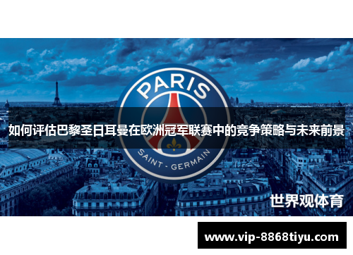 如何评估巴黎圣日耳曼在欧洲冠军联赛中的竞争策略与未来前景 如何评估巴黎圣日耳曼在欧洲冠军联赛中的竞争策略与未来前景
