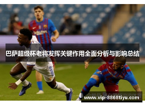 巴萨超级杯老将发挥关键作用全面分析与影响总结 巴萨超级杯老将发挥关键作用全面分析与影响总结