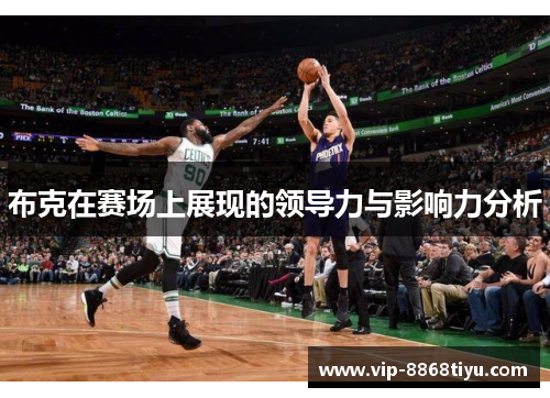 布克在赛场上展现的领导力与影响力分析 布克在赛场上展现的领导力与影响力分析