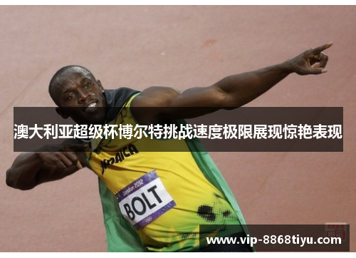 澳大利亚超级杯博尔特挑战速度极限展现惊艳表现