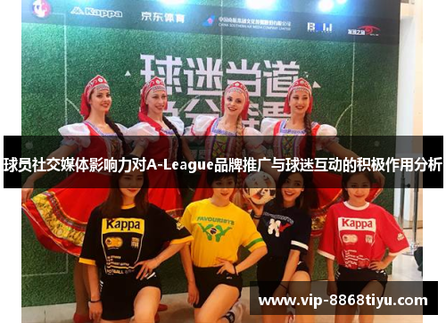 球员社交媒体影响力对A-League品牌推广与球迷互动的积极作用分析