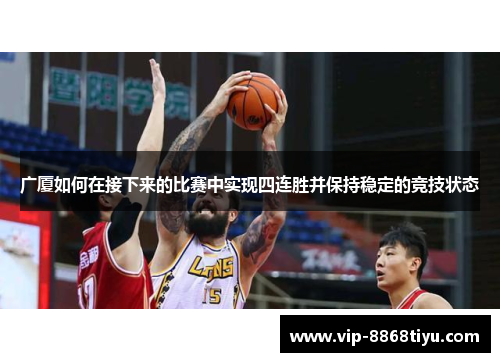 广厦如何在接下来的比赛中实现四连胜并保持稳定的竞技状态 广厦如何在接下来的比赛中实现四连胜并保持稳定的竞技状态