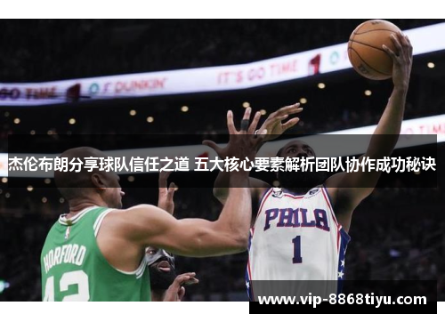 杰伦布朗分享球队信任之道 五大核心要素解析团队协作成功秘诀 杰伦布朗分享球队信任之道 五大核心要素解析团队协作成功秘诀