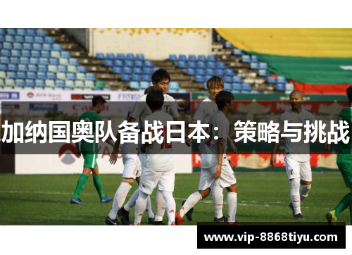 加纳国奥队备战日本：策略与挑战