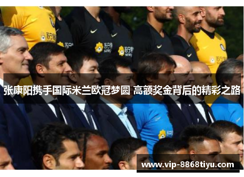 张康阳携手国际米兰欧冠梦圆 高额奖金背后的精彩之路 张康阳携手国际米兰欧冠梦圆 高额奖金背后的精彩之路