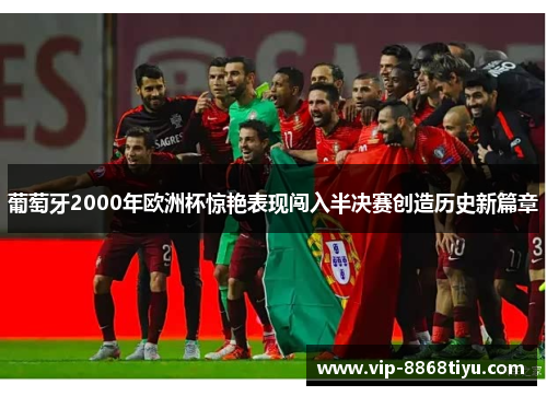 葡萄牙2000年欧洲杯惊艳表现闯入半决赛创造历史新篇章 葡萄牙2000年欧洲杯惊艳表现闯入半决赛创造历史新篇章