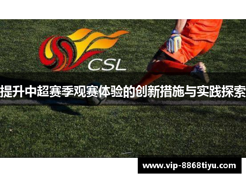 提升中超赛季观赛体验的创新措施与实践探索 提升中超赛季观赛体验的创新措施与实践探索