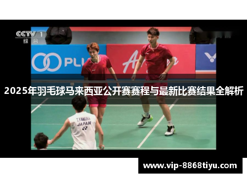 2025年羽毛球马来西亚公开赛赛程与最新比赛结果全解析