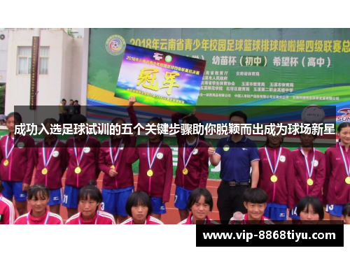 成功入选足球试训的五个关键步骤助你脱颖而出成为球场新星 成功入选足球试训的五个关键步骤助你脱颖而出成为球场新星