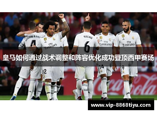皇马如何通过战术调整和阵容优化成功登顶西甲赛场 皇马如何通过战术调整和阵容优化成功登顶西甲赛场