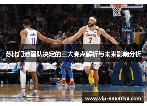 苏比门迪留队决定的三大亮点解析与未来影响分析 苏比门迪留队决定的三大亮点解析与未来影响分析