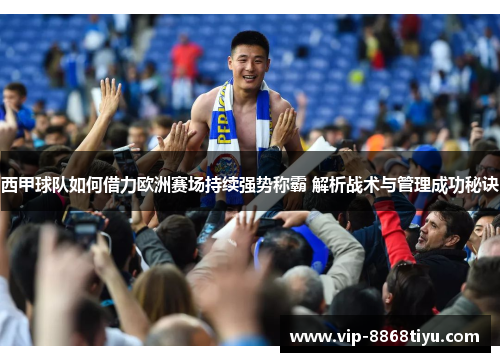 西甲球队如何借力欧洲赛场持续强势称霸 解析战术与管理成功秘诀 西甲球队如何借力欧洲赛场持续强势称霸 解析战术与管理成功秘诀