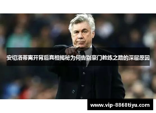 安切洛蒂离开背后真相揭秘为何告别豪门教练之路的深层原因 安切洛蒂离开背后真相揭秘为何告别豪门教练之路的深层原因