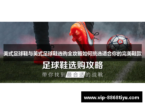 美式足球鞋与英式足球鞋选购全攻略如何挑选适合你的完美鞋款 美式足球鞋与英式足球鞋选购全攻略如何挑选适合你的完美鞋款