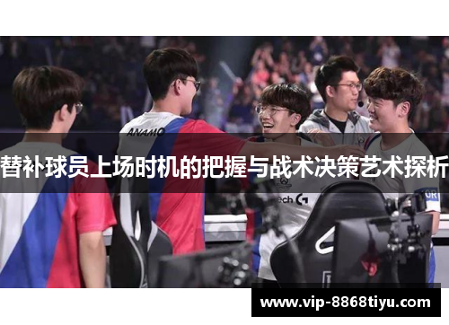 替补球员上场时机的把握与战术决策艺术探析