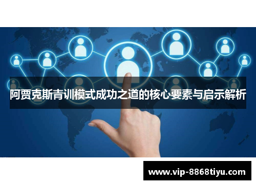阿贾克斯青训模式成功之道的核心要素与启示解析 阿贾克斯青训模式成功之道的核心要素与启示解析