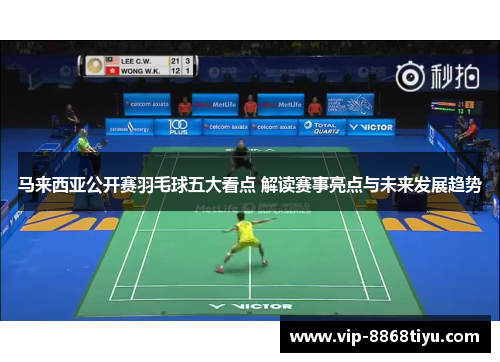 马来西亚公开赛羽毛球五大看点 解读赛事亮点与未来发展趋势