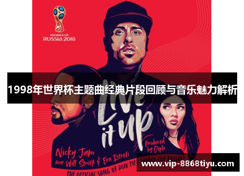 1998年世界杯主题曲经典片段回顾与音乐魅力解析 1998年世界杯主题曲经典片段回顾与音乐魅力解析