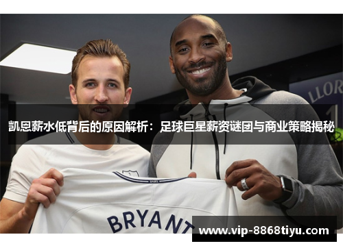 凯恩薪水低背后的原因解析：足球巨星薪资谜团与商业策略揭秘