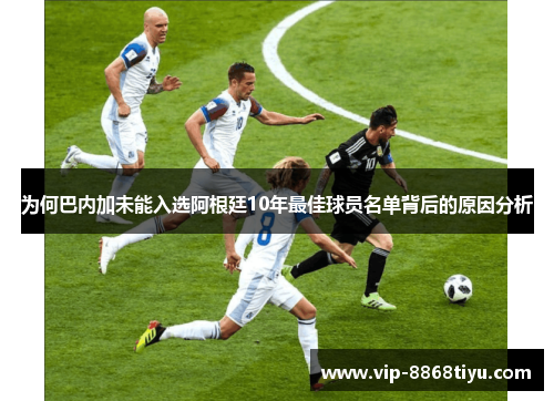 为何巴内加未能入选阿根廷10年最佳球员名单背后的原因分析