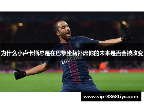 为什么小卢卡斯总是在巴黎坐替补席他的未来是否会被改变