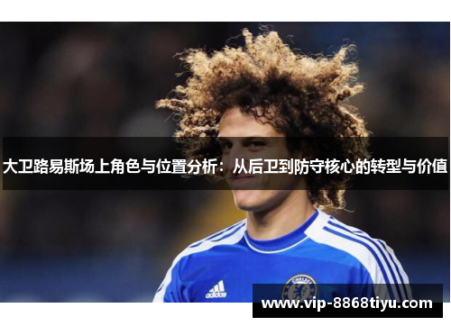 大卫路易斯场上角色与位置分析：从后卫到防守核心的转型与价值