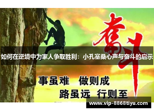 如何在逆境中为家人争取胜利：小孔塞桑心声与奋斗的启示