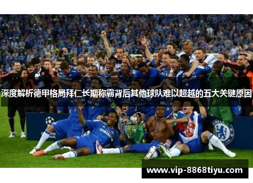 深度解析德甲格局拜仁长期称霸背后其他球队难以超越的五大关键原因 深度解析德甲格局拜仁长期称霸背后其他球队难以超越的五大关键原因