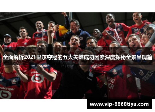 全面解析2021里尔夺冠的五大关键成功因素深度探秘全景呈现篇 全面解析2021里尔夺冠的五大关键成功因素深度探秘全景呈现篇
